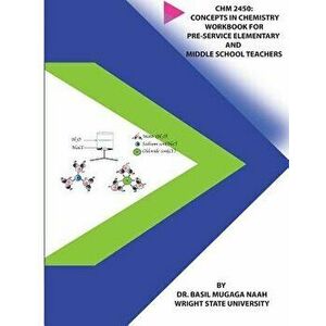Chm 2450: Concepts in Chemistry Workbook for Pre-Service Elementary and Middle School Teachers, Paperback - Basil Mugaga Naah imagine