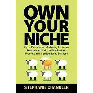 Own Your Niche: Hype-Free Internet Marketing Tactics to Establish Authority in Your Field and Promote Your Service-Based Business, Paperback - Stephan imagine