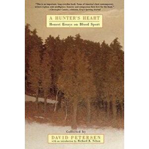 A Hunter's Heart: Honest Essays on Blood Sport, Paperback - David Petersen imagine