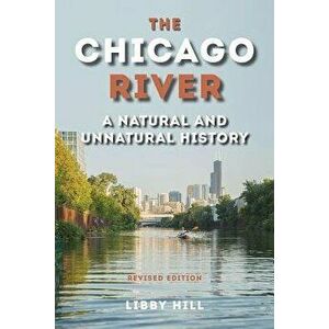 The Chicago River: A Natural and Unnatural History, Paperback - Libby Hill imagine
