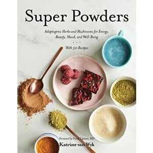 Super Powders: Adaptogenic Herbs and Mushrooms for Energy, Beauty, Mood, and Well-Being, Hardcover - Katrine Van Wyk imagine