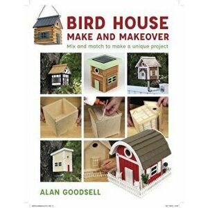 Bird House Make and Makeover: Mix and Match to Make a Unique Project, Paperback - Alan Goodsell imagine