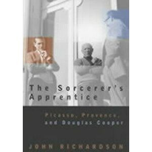 The Sorcerer's Apprentice: Picasso, Provence, and Douglas Cooper, Paperback - John Richardson imagine