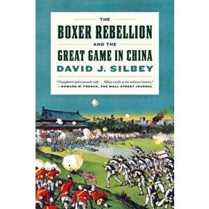 The Boxer Rebellion and the Great Game in China: A History, Paperback - David J. Silbey imagine