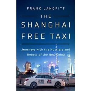 The Shanghai Free Taxi: Journeys with the Hustlers and Rebels of the New China, Hardcover - Frank Langfitt imagine