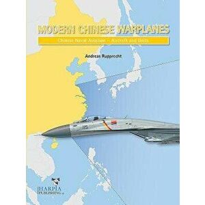 Modern Chinese Warplanes: Chinese Naval Aviation - Combat Aircraft and Units, Paperback - Andreas Rupprecht imagine