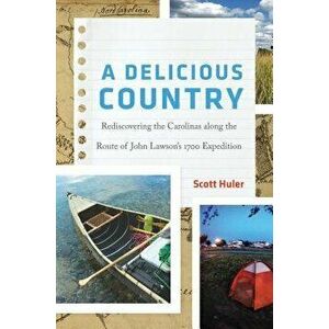 A Delicious Country: Rediscovering the Carolinas Along the Route of John Lawson's 1700 Expedition - Scott Huler imagine