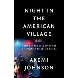 Night in the American Village: Women in the Shadow of the U.S. Military Bases in Okinawa, Hardcover - Akemi Johnson imagine