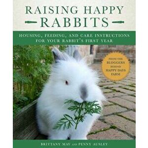 Raising Happy Rabbits: Housing, Feeding, and Care Instructions for Your Rabbit's First Year, Paperback - May Brittany imagine