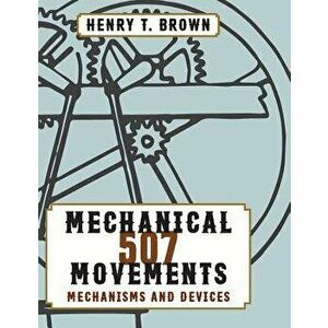 507 Mechanical Movements, Hardcover - Henry T. Brown imagine
