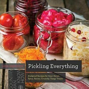 Pickling Everything: Foolproof Recipes for Sour, Sweet, Spicy, Savory, Crunchy, Tangy Treats, Paperback - Leda Meredith imagine