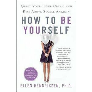 How to Be Yourself: Quiet Your Inner Critic and Rise Above Social Anxiety, Paperback - Ellen Hendriksen imagine