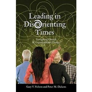 Leading in Disorienting Times: Navigating Church & Organizational Change, Paperback - V. Gary Nelson imagine