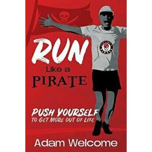 Run Like a PIRATE: Push Yourself to Get More Out of Life, Paperback - Adam Welcome imagine