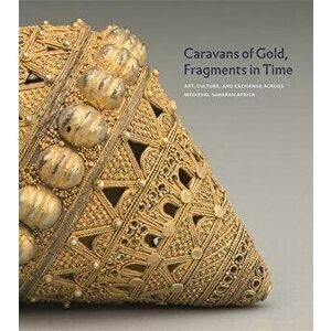Caravans of Gold, Fragments in Time: Art, Culture, and Exchange Across Medieval Saharan Africa, Hardcover - Kathleen Bickford Berzock imagine