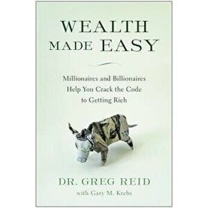 Wealth Made Easy: Millionaires and Billionaires Help You Crack the Code to Getting Rich, Hardcover - Dr Greg Reid imagine
