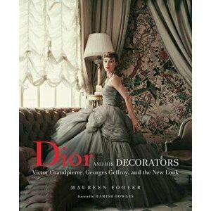 Dior and His Decorators: Victor Grandpierre, Georges Geffroy, and the New Look, Hardcover - Maureen Footer imagine