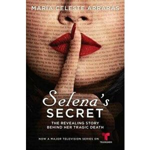 Selena's Secret: The Revealing Story Behind Her Tragic Death, Paperback - Maria Celeste Arraras imagine
