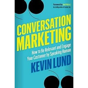 Conversation Marketing: How to Be Relevant and Engage Your Customer by Speaking Human, Paperback - Kevin Lund imagine