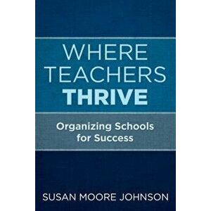 Where Teachers Thrive: Organizing Schools for Success, Paperback - Susan Moore Johnson imagine