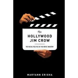 The Hollywood Jim Crow: The Racial Politics of the Movie Industry, Paperback - Maryann Erigha imagine