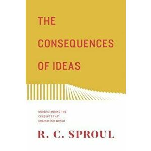 The Consequences of Ideas: Understanding the Concepts That Shaped Our World, Paperback - R. C. Sproul imagine