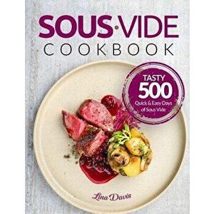 Sous Vide Cookbook: Tasty 500 Quick & Easy Days of Sous Vide Cooking: Cooking Under Pressure: Anova Sous Vide Cookbook: Sous Vide For Begi, Paperback imagine