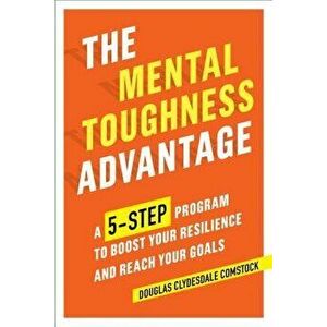 The Mental Toughness Advantage: A 5-Step Program to Boost Your Resilience and Reach Your Goals, Paperback - Douglas Comstock imagine