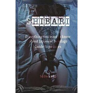 Shibari: Everything You Want to Know about Japanese Bondage. Guide in Pictures., Paperback - Seito Saiki imagine