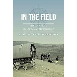 In the Field: Life and Work in Cultural Anthropology, Paperback - George Gmelch imagine