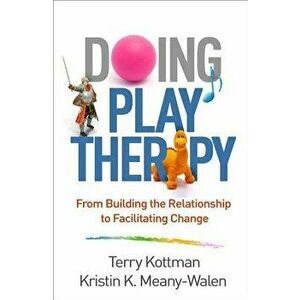 Doing Play Therapy: From Building the Relationship to Facilitating Change, Paperback - Terry Kottman imagine