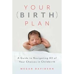 Your Birth Plan: A Guide to Navigating All of Your Choices in Childbirth, Paperback - Megan Davidson imagine