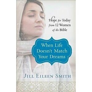 When Life Doesn't Match Your Dreams: Hope for Today from 12 Women of the Bible, Paperback - Jill Eileen Smith imagine