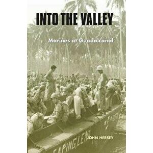Into the Valley: Marines at Guadalcanal, Paperback - John Hersey imagine