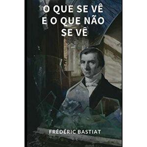 O Que Se Vę E O Que Năo Se Vę, Paperback - Frederic Bastiat imagine