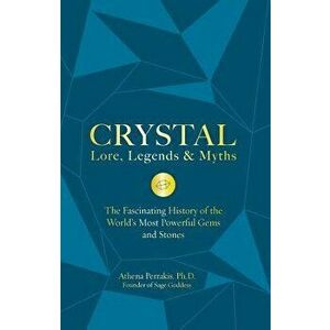 Crystal Lore, Legends & Myths: The Fascinating History of the World's Most Powerful Gems and Stones, Hardcover - Athena Perrakis imagine