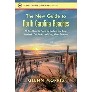 The New Guide to North Carolina Beaches: All You Need to Know to Explore and Enjoy Currituck, Calabash, and Everywhere Between, Paperback - Glenn Morr imagine