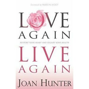 Love Again, Live Again: Restore Your Heart and Regain Your Health, Paperback - Joan Hunter imagine