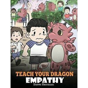 Teach Your Dragon Empathy: Help Your Dragon Understand Empathy. a Cute Children Story to Teach Kids Empathy, Compassion and Kindness., Hardcover - Ste imagine