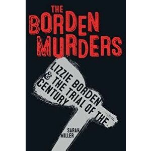 The Borden Murders: Lizzie Borden and the Trial of the Century, Paperback - Sarah Miller imagine