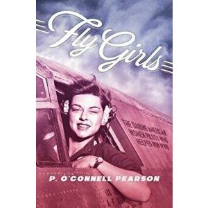 Fly Girls: The Daring American Women Pilots Who Helped Win WWII, Paperback - P. O. Pearson imagine