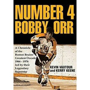 Number 4 Bobby Orr: A Chronicle of the Boston Bruins' Greatest Decade 1966-1976 Led by Their Legendary Superstar, Paperback - Kevin Vautour imagine