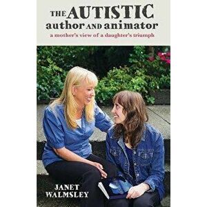 The Autistic Author and Animator: A Mother's View of a Daughter's Triumph, Paperback - Janet Walmsley imagine