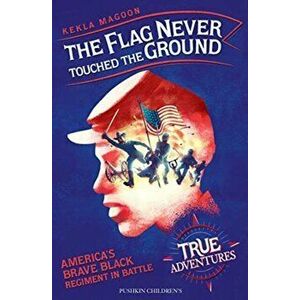 Flag Never Touched The Ground. America's Brave Black Regiment in Battle, Paperback - Kekla Magoon imagine