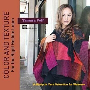 Color and Texture for the Rigid Heddle Loom: A Study in Yarn Selection for Weavers, Paperback - Tamara Poff imagine