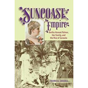 Suncoast Empire: Bertha Honore Palmer, Her Family, and the Rise of Sarasota, 1910-1982, Paperback - Frank a. Cassell imagine