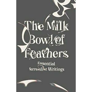The Milk Bowl of Feathers: Essential Surrealist Writings, Paperback - Mary Ann Caws imagine