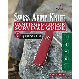 Victorinox Swiss Army Knife Camping & Outdoor Survival Guide: 101 Tips, Tricks & Uses, Paperback - Bryan Lynch imagine