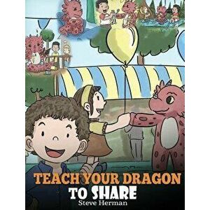 Teach Your Dragon to Share: A Dragon Book to Teach Kids How to Share. a Cute Story to Help Children Understand Sharing and Teamwork., Hardcover - Stev imagine