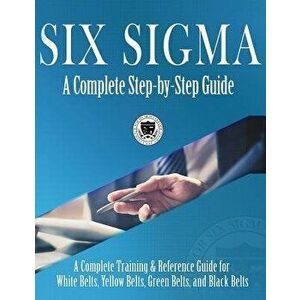 Six SIGMA: A Complete Step-By-Step Guide: A Complete Training & Reference Guide for White Belts, Yellow Belts, Green Belts, and B, Hardcover - Council imagine